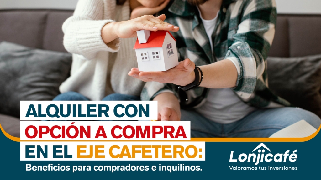 Alquiler con opción a compra en el eje cafetero: Beneficios para compradores e inquilinos